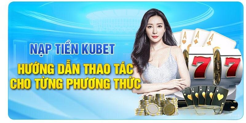 Điểm qua một số loại hình nạp tiền Kubet