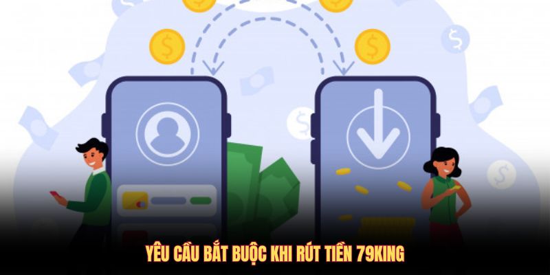 Yêu cầu bắt buộc khi rút tiền 79KING